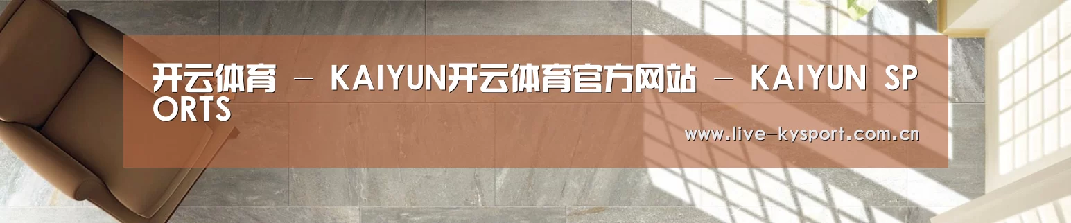 开云体育 - KAIYUN开云体育官方网站 - KAIYUN SPORTS