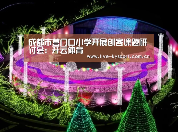 成都市营门口小学开展创客课题研讨会：开云体育