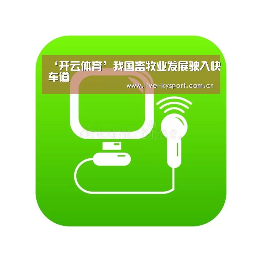 ‘开云体育’我国畜牧业发展驶入快车道(图1) 开云集团